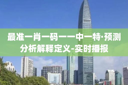 最準一肖一碼一一中一特·預測分析解釋定義-實時播報