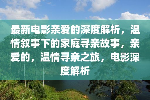 最新電影親愛的深度解析，溫情敘事下的家庭尋親故事，親愛的，溫情尋親之旅，電影深度解析