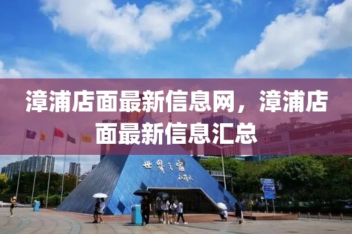 漳浦店面最新信息網(wǎng)，漳浦店面最新信息匯總