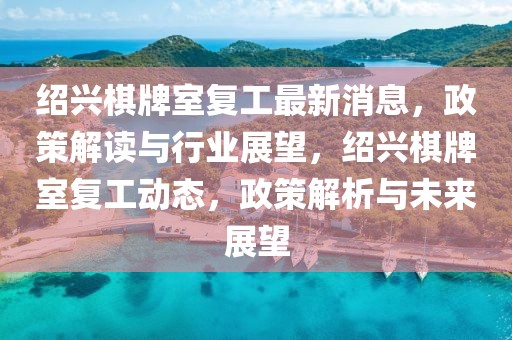 紹興棋牌室復(fù)工最新消息，政策解讀與行業(yè)展望，紹興棋牌室復(fù)工動態(tài)，政策解析與未來展望