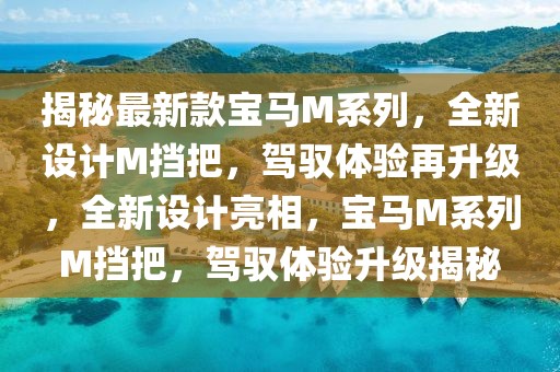 揭秘最新款寶馬M系列，全新設(shè)計M擋把，駕馭體驗再升級，全新設(shè)計亮相，寶馬M系列M擋把，駕馭體驗升級揭秘