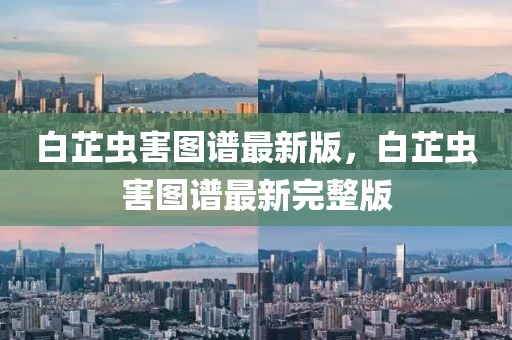 白芷蟲害圖譜最新版，白芷蟲害圖譜最新完整版
