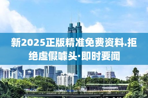 新2025正版精準(zhǔn)免費(fèi)資料.拒絕虛假噱頭·即時(shí)要聞