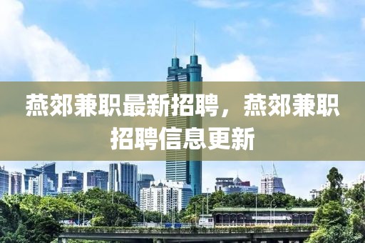燕郊兼職最新招聘，燕郊兼職招聘信息更新