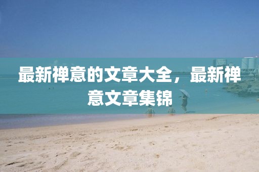最新禪意的文章大全，最新禪意文章集錦
