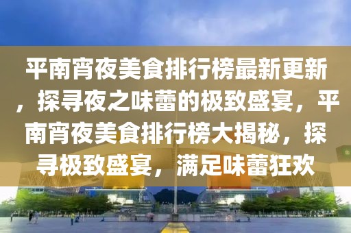 平南宵夜美食排行榜最新更新，探尋夜之味蕾的極致盛宴，平南宵夜美食排行榜大揭秘，探尋極致盛宴，滿足味蕾狂歡
