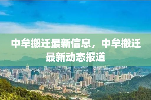 中牟搬遷最新信息，中牟搬遷最新動態(tài)報道