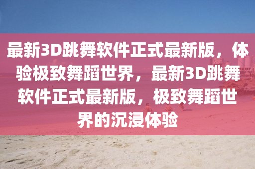 最新3D跳舞軟件正式最新版，體驗(yàn)極致舞蹈世界，最新3D跳舞軟件正式最新版，極致舞蹈世界的沉浸體驗(yàn)