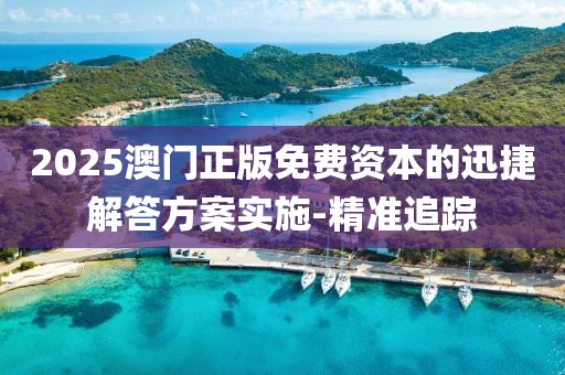 2025澳門正版免費(fèi)資本的迅捷解答方案實(shí)施-精準(zhǔn)追蹤