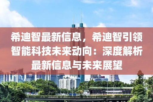 希迪智最新信息，希迪智引領(lǐng)智能科技未來動(dòng)向：深度解析最新信息與未來展望
