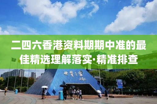 二四六香港資料期期中準的最佳精選理解落實·精準排查
