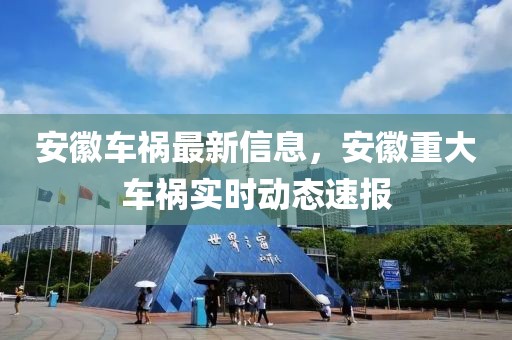 安徽車禍最新信息，安徽重大車禍實(shí)時(shí)動(dòng)態(tài)速報(bào)