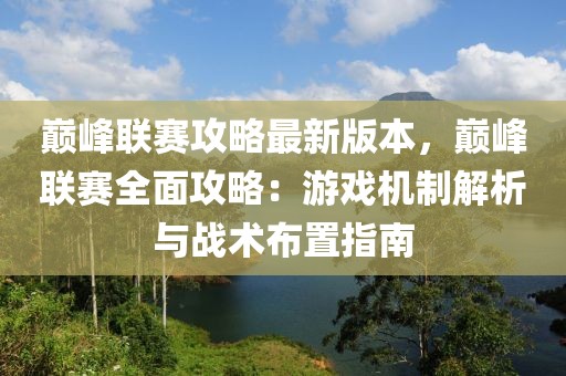 巔峰聯(lián)賽攻略最新版本，巔峰聯(lián)賽全面攻略：游戲機(jī)制解析與戰(zhàn)術(shù)布置指南