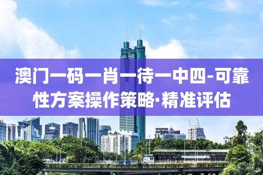 澳門(mén)一碼一肖一待一中四-可靠性方案操作策略·精準(zhǔn)評(píng)估
