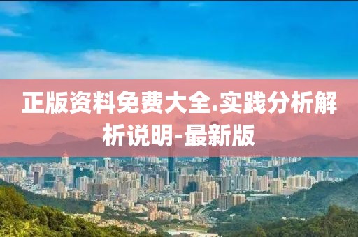 正版資料免費(fèi)大全.實(shí)踐分析解析說明-最新版
