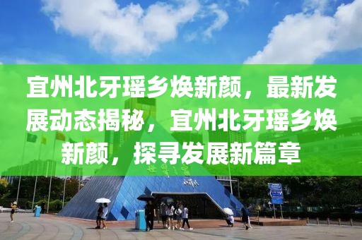 宜州北牙瑤鄉(xiāng)煥新顏，最新發(fā)展動(dòng)態(tài)揭秘，宜州北牙瑤鄉(xiāng)煥新顏，探尋發(fā)展新篇章