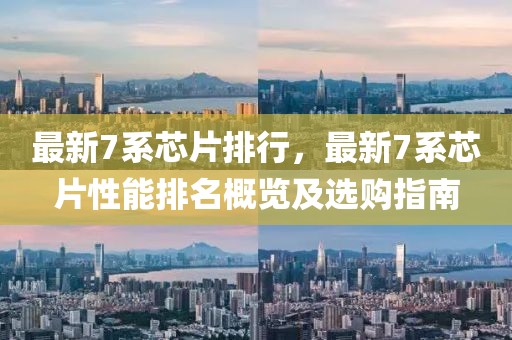 最新7系芯片排行，最新7系芯片性能排名概覽及選購(gòu)指南