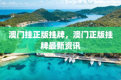 澳門(mén)掛正版掛牌，澳門(mén)正版掛牌最新資訊