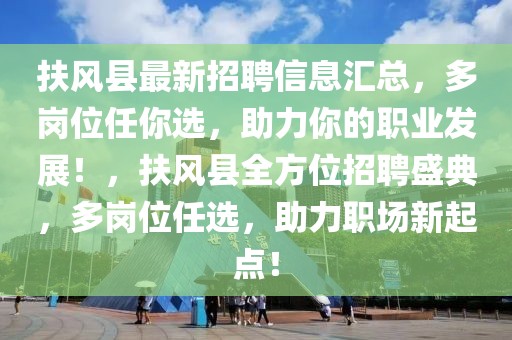 扶風(fēng)縣最新招聘信息匯總，多崗位任你選，助力你的職業(yè)發(fā)展！，扶風(fēng)縣全方位招聘盛典，多崗位任選，助力職場新起點！