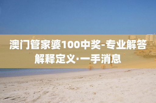 澳門管家婆100中獎-專業(yè)解答解釋定義·一手消息