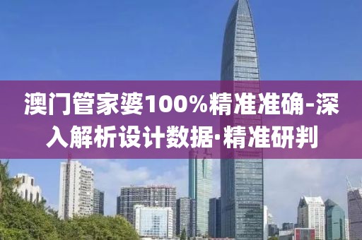 澳門管家婆100%精準(zhǔn)準(zhǔn)確-深入解析設(shè)計(jì)數(shù)據(jù)·精準(zhǔn)研判