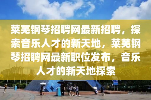 萊蕪鋼琴招聘網最新招聘