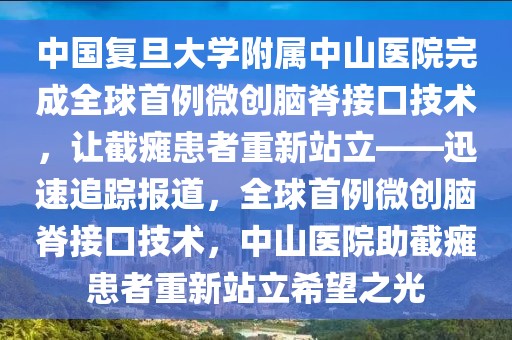 中國復旦大學附屬中山醫(yī)院完成全球首例微創(chuàng)腦脊接口技術(shù)，讓截癱患者重新站立——迅速追蹤報道，全球首例微創(chuàng)腦脊接口技術(shù)，中山醫(yī)院助截癱患者重新站立希望之光
