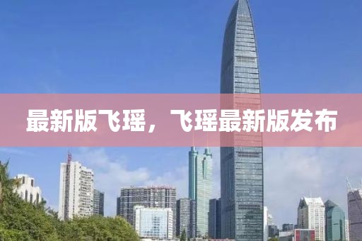 最新版飛瑤，飛瑤最新版發(fā)布