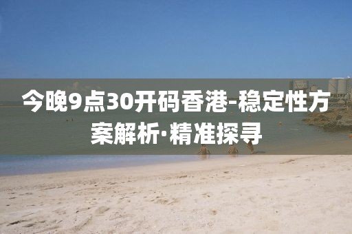 今晚9點30開碼香港-穩(wěn)定性方案解析·精準探尋