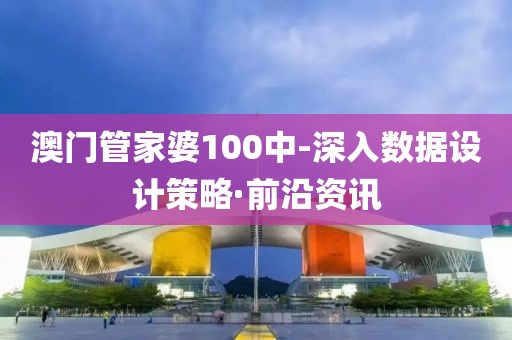 澳門管家婆100中-深入數(shù)據(jù)設(shè)計(jì)策略·前沿資訊
