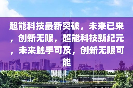 超能科技最新突破，未來(lái)已來(lái)，創(chuàng)新無(wú)限，超能科技新紀(jì)元，未來(lái)觸手可及，創(chuàng)新無(wú)限可能