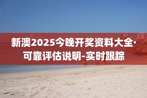 新澳2025今晚開獎(jiǎng)資料大全·可靠評(píng)估說(shuō)明-實(shí)時(shí)跟蹤