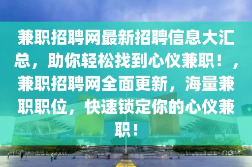 兼職招聘網(wǎng)最新招聘信息大匯總，助你輕松找到心儀兼職！，兼職招聘網(wǎng)全面更新，海量兼職職位，快速鎖定你的心儀兼職！