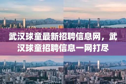 武漢球童最新招聘信息網(wǎng)，武漢球童招聘信息一網(wǎng)打盡
