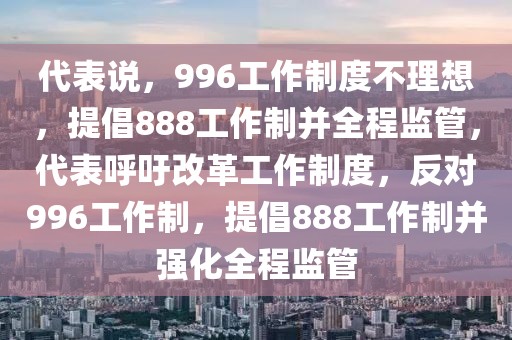 代表說，996工作制度不理想，提倡888工作制并全程監(jiān)管，代表呼吁改革工作制度，反對996工作制，提倡888工作制并強化全程監(jiān)管