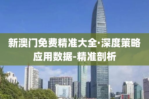 新澳門免費(fèi)精準(zhǔn)大全·深度策略應(yīng)用數(shù)據(jù)-精準(zhǔn)剖析