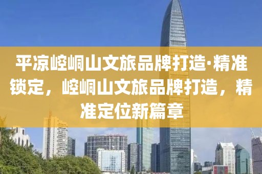 平?jīng)鲠轻忌轿穆闷放拼蛟臁ぞ珳舒i定，崆峒山文旅品牌打造，精準定位新篇章