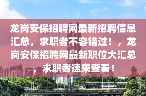 龍崗安保招聘網(wǎng)最新招聘信息匯總，求職者不容錯(cuò)過(guò)！，龍崗安保招聘網(wǎng)最新職位大匯總，求職者速來(lái)查看！