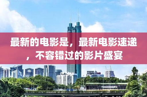 最新的電影是，最新電影速遞，不容錯過的影片盛宴
