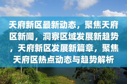 天府新區(qū)最新動態(tài)，聚焦天府區(qū)新聞，洞察區(qū)域發(fā)展新趨勢，天府新區(qū)發(fā)展新篇章，聚焦天府區(qū)熱點動態(tài)與趨勢解析