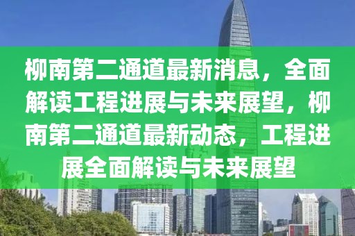 柳南第二通道最新消息，全面解讀工程進展與未來展望，柳南第二通道最新動態(tài)，工程進展全面解讀與未來展望