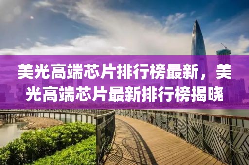 美光高端芯片排行榜最新，美光高端芯片最新排行榜揭曉