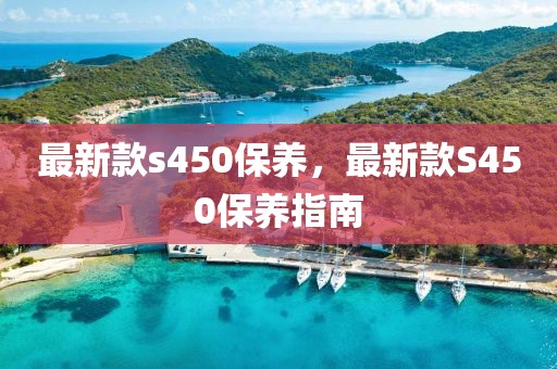 最新款s450保養(yǎng)，最新款S450保養(yǎng)指南