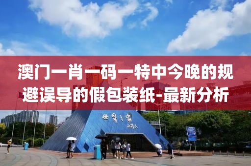 澳門一肖一碼一特中今晚的規(guī)避誤導(dǎo)的假包裝紙-最新分析