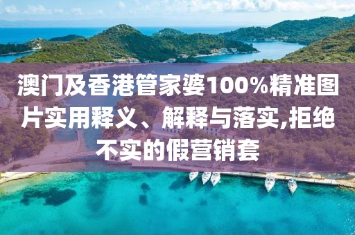 澳門及香港管家婆100%精準圖片實用釋義、解釋與落實,拒絕不實的假營銷套