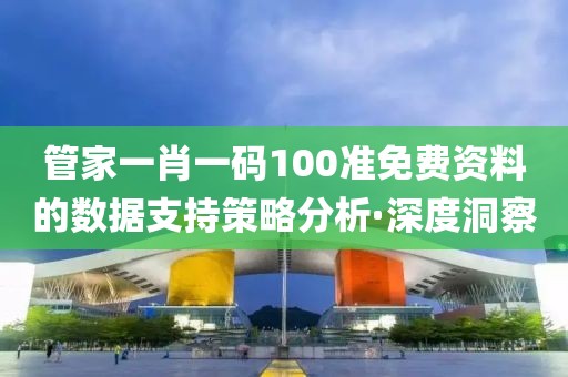管家一肖一碼100準免費資料的數(shù)據(jù)支持策略分析·深度洞察