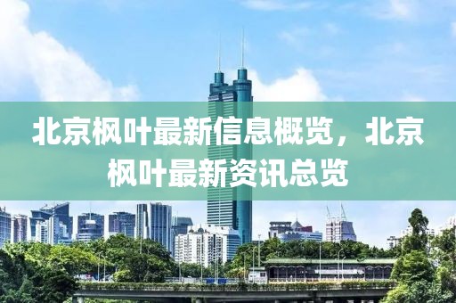 北京楓葉最新信息概覽，北京楓葉最新資訊總覽