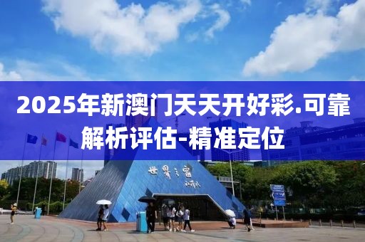 2025年新澳門(mén)天天開(kāi)好彩.可靠解析評(píng)估-精準(zhǔn)定位