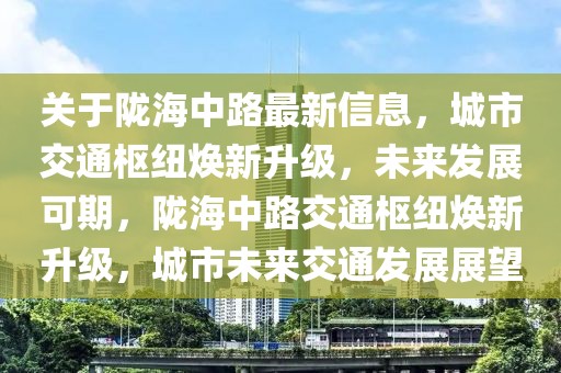 關(guān)于隴海中路最新信息，城市交通樞紐煥新升級(jí)，未來發(fā)展可期，隴海中路交通樞紐煥新升級(jí)，城市未來交通發(fā)展展望