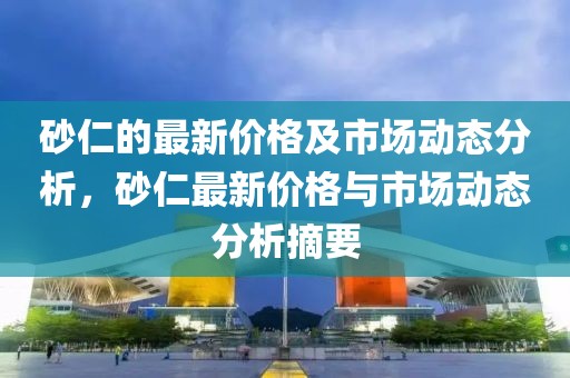 砂仁的最新價(jià)格及市場(chǎng)動(dòng)態(tài)分析，砂仁最新價(jià)格與市場(chǎng)動(dòng)態(tài)分析摘要